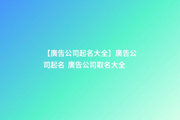 【廣告公司起名大全】廣告公司起名  廣告公司取名大全-第1張-公司起名-玄機派